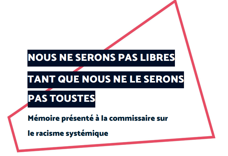 NOUS NE SERONS PAS LIBRES  TANT QUE NOUS NE LE SERONS PAS TOUSTES  Mémoire présenté à la commissaire sur  le racisme systémique