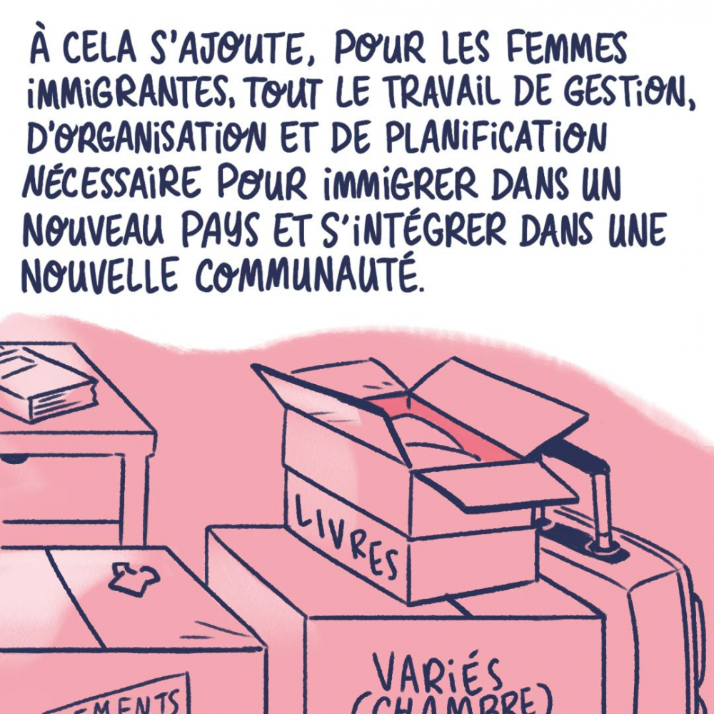 À cela s'ajoute, pour les femmes immigrantes, tout le travail de gestion, d'organisation et de planification nécessaire pour immigrer dans un nouveau pays et s'intégrer dans une nouvelle communauté.
