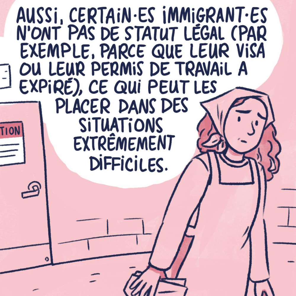 Aussi, certaines immigrantes n'ont pas de statut légal (par exemple, parce que leur visa ou leur permis de travail a expiré), ce qui peut les placer dans des situations extrêmement difficiles.